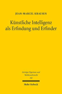 Kunstliche Intelligenz ALS Erfindung Und Erfinder: Patentrechtliche Auswirkungen Des Fortschritts Auf Dem Gebiet Der Kunstlichen Intelligenz - Krausen, Jean-Marcel