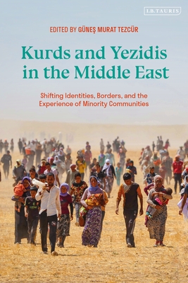Kurds and Yezidis in the Middle East: Shifting Identities, Borders, and the Experience of Minority Communities - Tezcr, Gnes Murat (Editor)