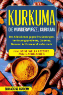 Kurkuma: Die Wunderwurzel Kurkuma. Der Allesknner Gegen Entzndungen, Verdauungsprobleme, Diabetes, Demenz, Arthrose Und Vieles Mehr. Inklusive Vieler Rezepte Zum Nachmachen.