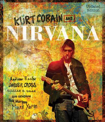 Kurt Cobain and Nirvana - Updated Edition: The Complete Illustrated History - Earles, Andrew, and Cross, Charles, and Gaar, Gillian G