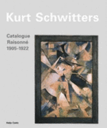 Kurt Schwitters: Catalogue Raisonne: Volume I 1905-1922 - Schwitters, Kurt