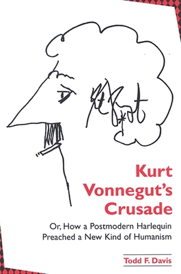 Kurt Vonnegut's Crusade; Or, How a Postmodern Harlequin Preached a New Kind of Humanism - Davis, Todd F