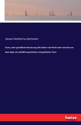 Kurze, Aber Grundliche Musterung Aller Bisher Mit Recht Oder Unrecht Von Dem Jager ALS Schadlich Geachteten Und Getoteten Tiere - Bechstein, Johann Matthaus