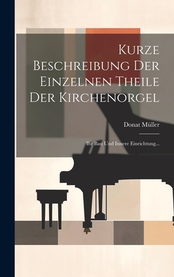 Kurze Beschreibung Der Einzelnen Theile Der Kirchenorgel: Ihr Bau Und Innere Einrichtung... - Mller, Donat