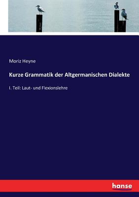 Kurze Grammatik der Altgermanischen Dialekte: I. Teil: Laut- und Flexionslehre - Heyne, Moriz