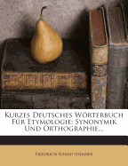 Kurzes Deutsches Worterbuch Fur Etymologie: Synonymik Und Orthographie...