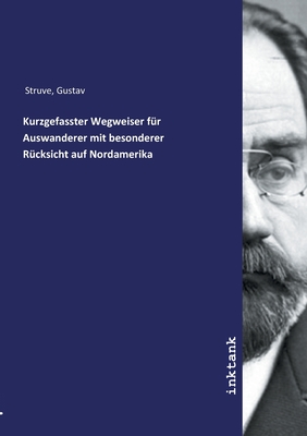 Kurzgefasster Wegweiser f?r Auswanderer mit besonderer R?cksicht auf Nordamerika - Struve, Gustav