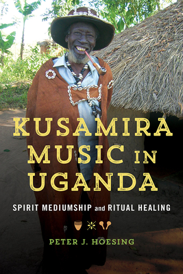 Kusamira Music in Uganda: Spirit Mediumship and Ritual Healing Volume 1 - Hoesing, Peter J