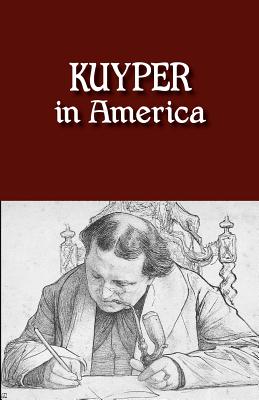 Kuyper in America: This Is Where I Was Meant to Be - Kuyper, Abraham, Jr., and Harinck, George (Editor), and Urbanus, Margriet (Translated by)