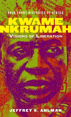 Kwame Nkrumah: Visions of Liberation - Ahlman, Jeffrey S