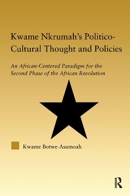 Kwame Nkrumah's Politico-Cultural Thought and Politics: An African-Centered Paradigm for the Second Phase of the African Revolution - Botwe-Asamoah, Kwame