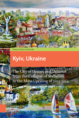 Kyiv, Ukraine - Revised Edition: The City of Domes and Demons from the Collapse of Socialism to the Mass Uprising of 2013-2014 - Cybriwsky, Roman Adrian