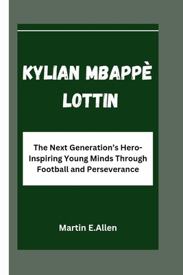 Kylian Mbapp Lottin: The Next Generation's Hero-Inspiring Young Minds Through Football and Perseverance - E Allen, Martin