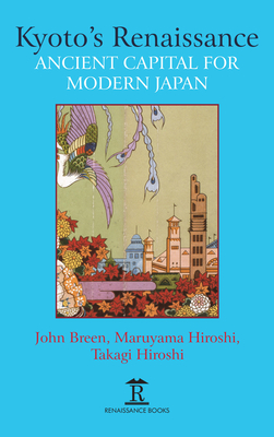 Kyoto's Renaissance: Ancient Capital for Modern Japan - Breen, John (Editor), and Hiroshi, Maruyama (Editor), and Hiroshi, Takagi (Editor)