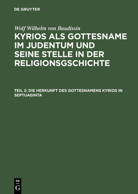 Kyrios als Gottesname im Judentum und seine Stelle in der Religionsgschichte, Teil 2, Die Herkunft des Gottesnamens Kyrios in Septuaginta - Eissfeldt, Otto (Editor), and Baudissin, Wolf Wilhelm Von