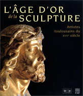 L'ge d'or de la sculpture : artistes toulousains du XVIIe sicle