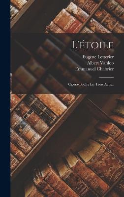 L'toile: Opra-bouffe En Trois Acts... - Chabrier, Emmanuel, and Letterier, Eugene, and Vanloo, Albert