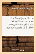 L'le Saint-Jean (le Du Prince-douard) Sous Le Rgime Franais: Une Seconde Acadie