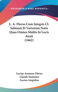 L. A. Florus Cum Integris CL. Salmasii Et Variorum Notis Quas Omnes Multis in Locis Auxit (1662)