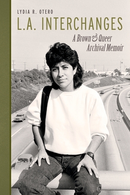 L.A. Interchanges: A Brown & Queer Archival Memoir - Otero, Lydia R