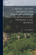 L. Apulei ... de Deo Socratis Liber Singularis, Textum Exegit Et Adnotatione Instruxit T.A.G. Buckley