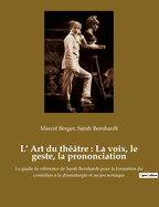 L' Art du thtre: La voix, le geste, la prononciation: Le guide de rfrence de Sarah Bernhardt pour la formation du comdien  la dramaturgie et au jeu scnique