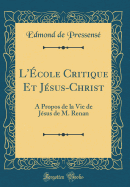 L'?cole Critique Et J?sus-Christ: A Propos de la Vie de J?sus de M. Renan (Classic Reprint)