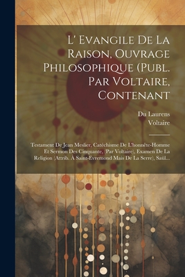 L' Evangile de la Raison, Ouvrage Philosophique (Publ. Par Voltaire, Contenant: Testament de Jean Meslier, Catechisme de L'Honnete-Homme Et Sermon Des Cinquante, (Par Voltaire), Examen de la Religion (Attrib. a Saint-Evremond Mais de la Serre), Saul... - Voltaire (Creator), and Laurens