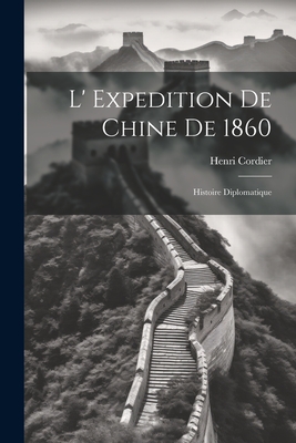 L' Expedition de Chine de 1860: Histoire Diplomatique - Cordier, Henri