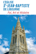 L'?glise Saint-Jean-Baptiste de Libourne: Foi, Art, Histoire