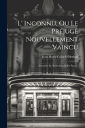 L' Inconnu, Ou Le Prjug Nouvellement Vaincu: Comdie En Trois Actes Et En Prose...