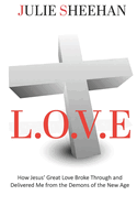 L.O.V.E: How Jesus' Great Love Broke Through and Delivered Me from the Demons of the New Age