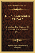 L. R. A. as Authorities V1, Part 2: Including the Citations of Each Case as a Precedent (1913)