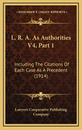 L. R. A. as Authorities V4, Part 1: Including the Citations of Each Case as a Precedent (1914)