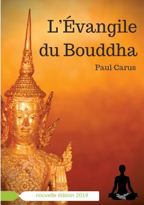 L'?vangile du Bouddha: La vie de Bouddha racont?e ? la lumi?re de son r?le religieux et philosophique - Carus, Paul