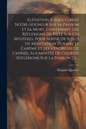 ?l?vation ? J?sus-christ Notre-seigneur Sur Sa Passion Et Sa Mort, Contenant Des R?flexions De Pi?t? Sur Ces Myst?res, Pour Servir De Sujets De M?ditation Durant Le Car?me Et Les Vendredis De L'ann?e, Augment?e De Courtes R?flexions Sur La Passion De...