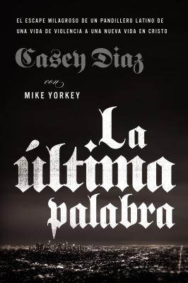 La ltima Palabra: La Salida Milagrosa de Un Pandillero Latino de Una Vida de Violencia a Una Nueva Vida En Cristo - Diaz, Casey, and Yorkey, Mike