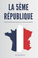 La 5?me R?publique: Une Histoire Politique de la France Moderne