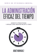 La Administraci?n Eficaz del Tiempo: Aumenta tu productividad y aprende c?mo organizar mejor tu tiempo