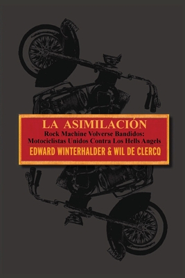 La Asimilacion: Rock Machine Volverse Bandidos - Motociclistas Unidos Contra Los Hells Angels - Winterhalder, Edward, and de Clercq, Wil