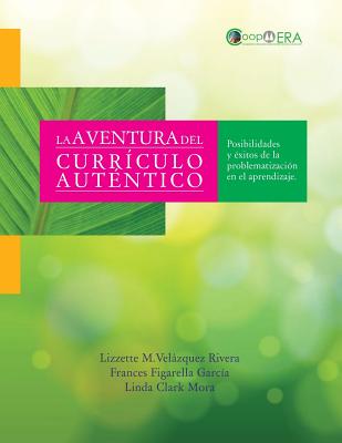 La aventura del curriculo autentico: Posibilidades y Exitos de la problematizacion en el aprendizaje - Figarella-Garcia, Frances, and CL-Moraark, Linda, and Velazquez-Rivera, Lizzette M