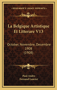 La Belgique Artistique Et Litterare V13: October, Novembre, Decembre 1908 (1908)