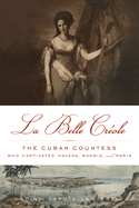 La Belle Crole: The Cuban Countess Who Captivated Havana, Madrid, and Paris