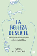La Belleza de Ser T La Historia Real de Cmo Sobreviv Al Tca / The Beauty of Being You: The True Story of How I Overcame an Eating Disorder