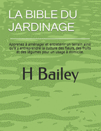 La Bible Du Jardinage: Apprenez ? am?nager et entretenir un terrain ainsi qu'? y entreprendre la culture des fleurs, des fruits et des l?gumes pour un usage ? domicile.