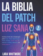 La Biblia del Patch Luz Sana: [10 EN 1] Domina el arte de la fototerapia para sanar, boostear tu energa, aliviar el dolor, dormir mejor y mejorar tu salud - de forma natural