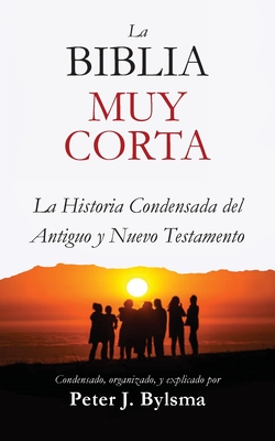 La Biblia Muy Corta: La Historia Condensada del Antiguo y Nuevo Testamento - Bylsma, Peter J