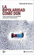 La Bipolaridad Como Don: Cmo Transformar La Inestabilidad Emocional En Una Bendicin