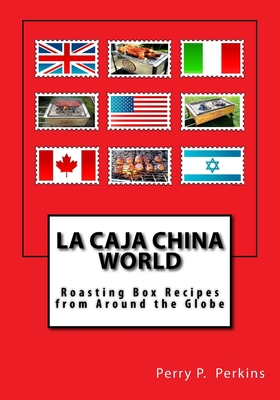 La Caja China World: Roasting Box Recipes from Around the Globe - Perkins, Perry P