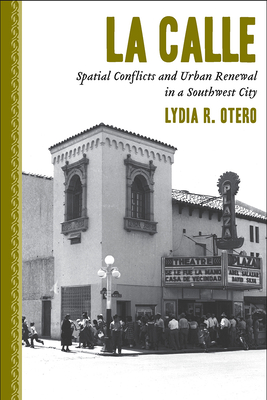 La Calle: Spatial Conflicts and Urban Renewal in a Southwest City - Otero, Lydia R